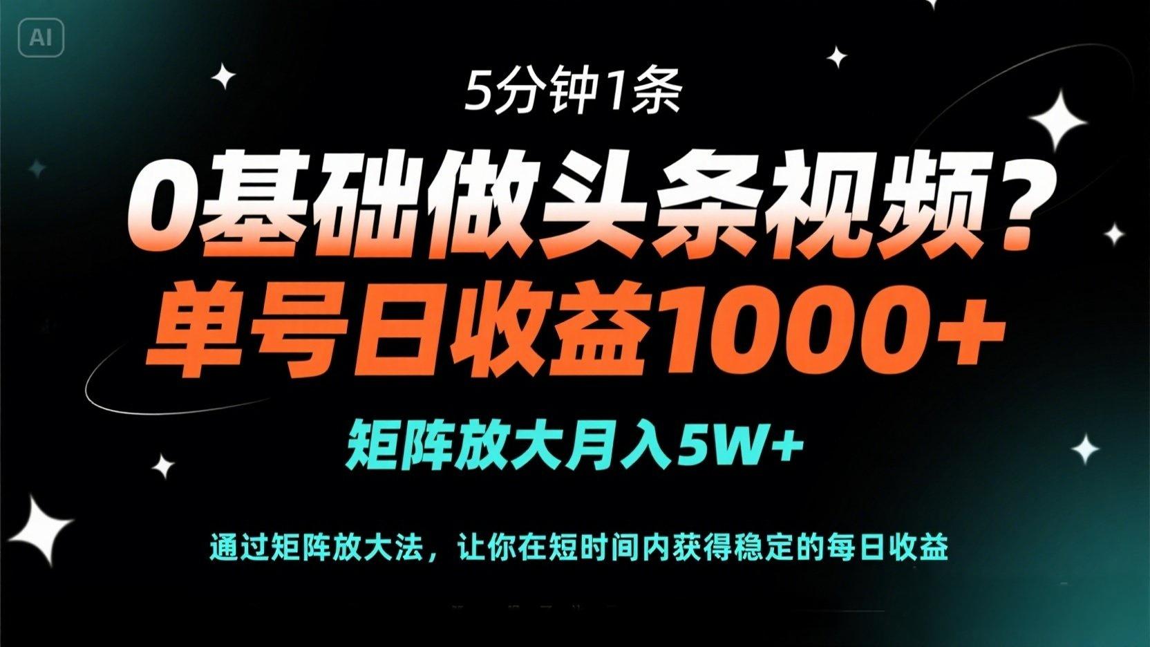 （14292期）0基础做头条视频？5分钟1条，单号日收益1000+，矩阵放大月入5W+-轻创终点站